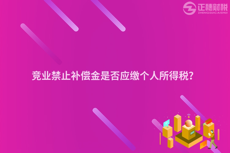 競業(yè)禁止補償金是否應(yīng)繳個人所得稅?