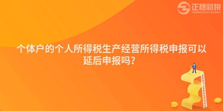 個體戶的個人所得稅生產(chǎn)經(jīng)營所得稅申報可以延后申報嗎？