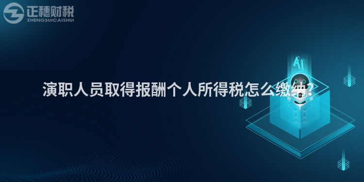 演職人員取得報(bào)酬個(gè)人所得稅怎么繳納？