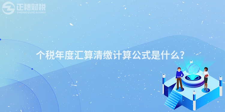 個稅年度匯算清繳計算公式是什么？