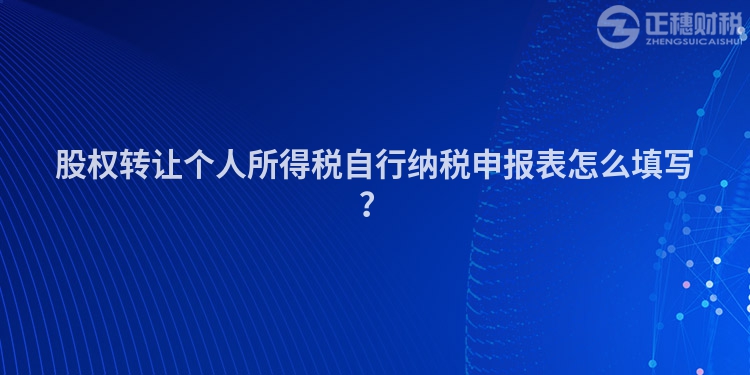 股權轉讓個人所得稅自行納稅申報表怎么填寫？
