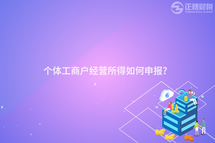個(gè)體工商戶(hù)經(jīng)營(yíng)所得如何申報(bào)？