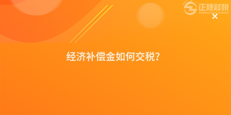 經(jīng)濟(jì)補(bǔ)償金如何交稅？