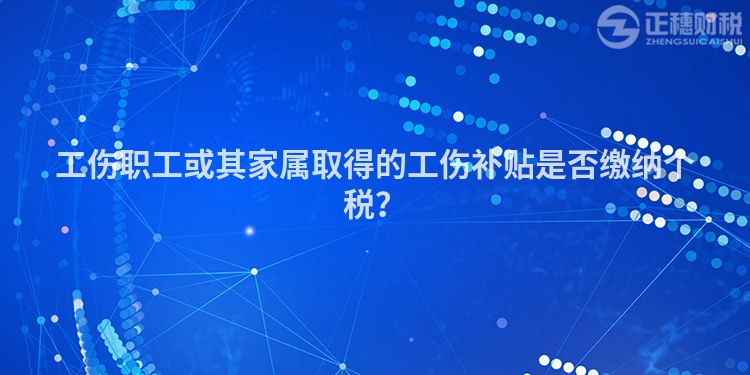 工傷職工或其家屬取得的工傷補貼是否繳納個稅？