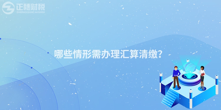 哪些情形需辦理匯算清繳？