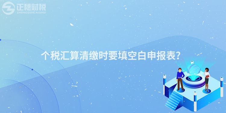 個稅匯算清繳時要填空白申報表？