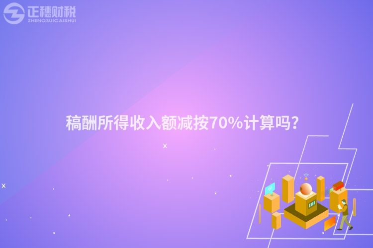 稿酬所得收入額減按70%計算嗎？