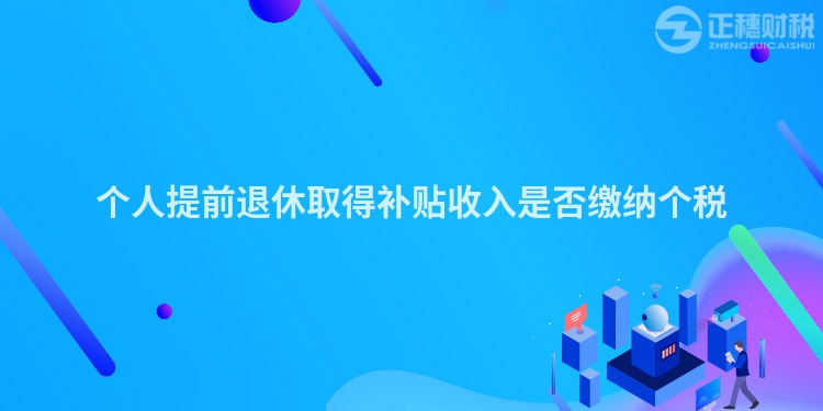 個(gè)人提前退休取得補(bǔ)貼收入是否繳納個(gè)稅
