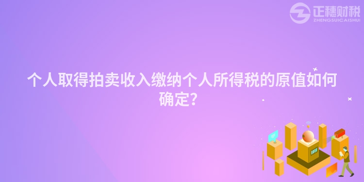 個人取得拍賣收入繳納個人所得稅的原值如何確定？