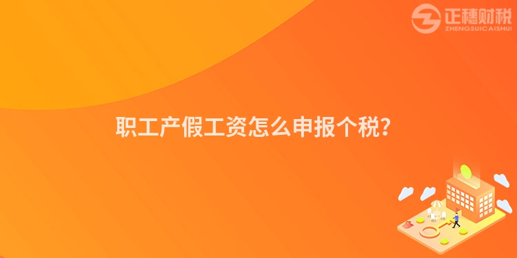 職工產假工資怎么申報個稅？