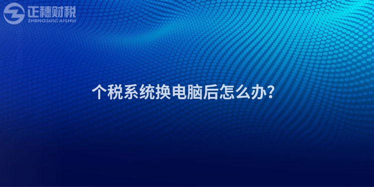 個稅系統換電腦后怎么辦？