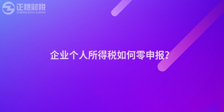 企業個人所得稅如何零申報？
