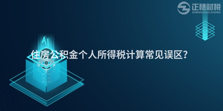 住房公積金個人所得稅計算常見誤區？