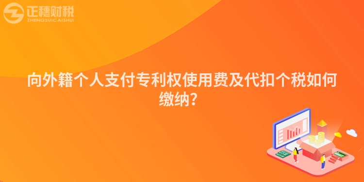 向外籍個(gè)人支付專利權(quán)使用費(fèi)及代扣個(gè)稅如何繳納？