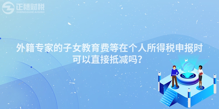 外籍專家的子女教育費等在個人所得稅申報時可以直接抵減嗎？