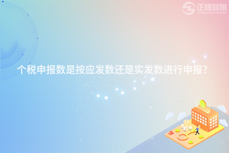個稅申報數(shù)是按應(yīng)發(fā)數(shù)還是實發(fā)數(shù)進(jìn)行申報？