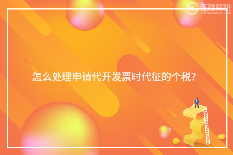 怎么處理申請代開發票時代征的個稅？