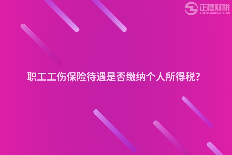 職工工傷保險待遇是否繳納個人所得稅？