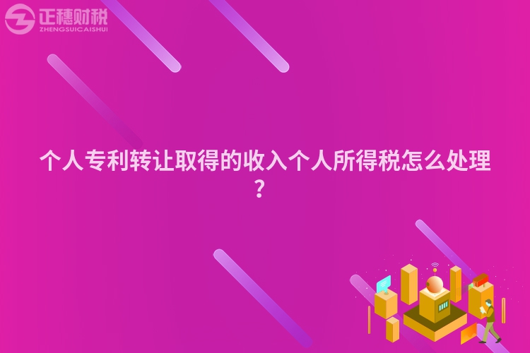 個人專利轉讓取得的收入個人所得稅怎么處理？
