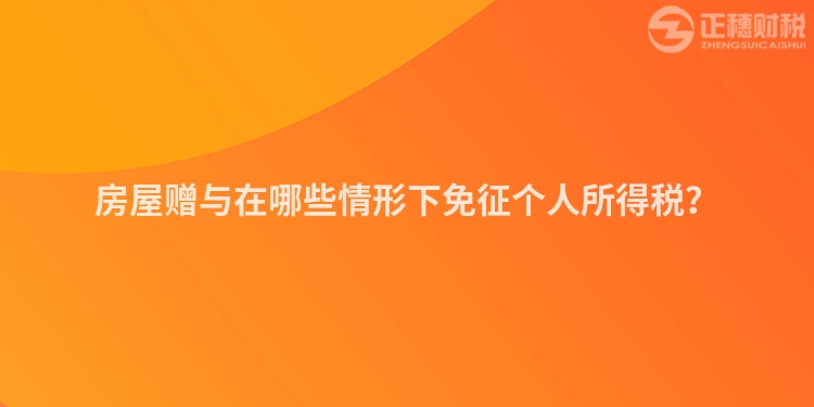房屋贈與在哪些情形下免征個人所得稅？