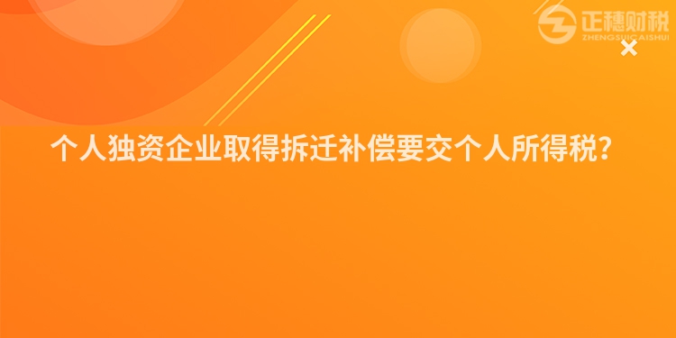 個人獨資企業取得拆遷補償要交個人所得稅？