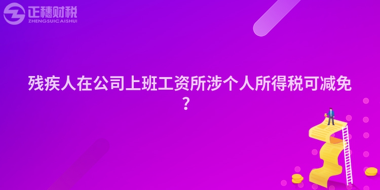 殘疾人在公司上班工資所涉個人所得稅可減免？