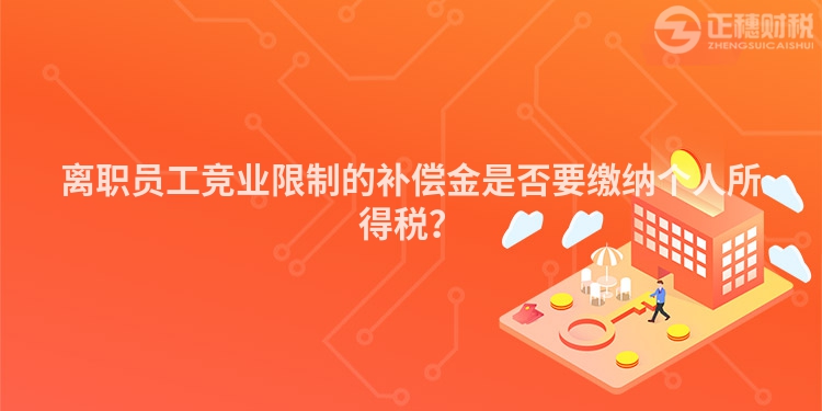 離職員工競業(yè)限制的補償金是否要繳納個人所得稅？