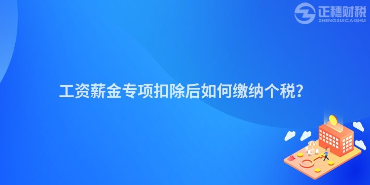 工資薪金專項扣除后如何繳納個稅？