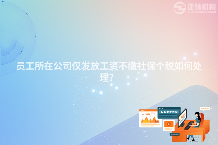 員工所在公司僅發放工資不繳社保個稅如何處理？