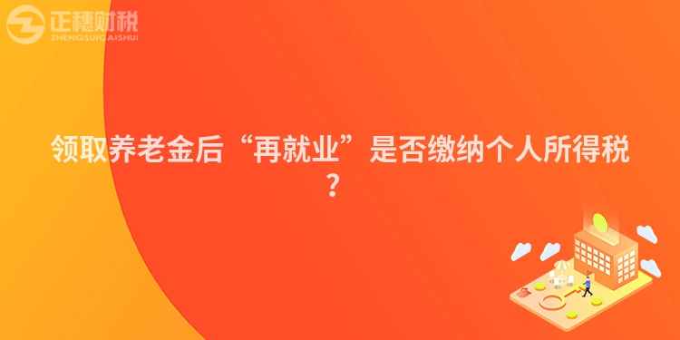 領(lǐng)取養(yǎng)老金后“再就業(yè)”是否繳納個(gè)人所得稅？