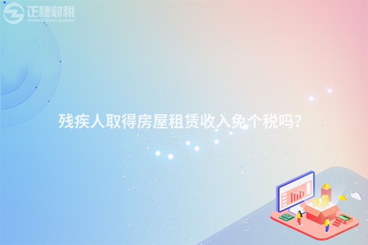 殘疾人取得房屋租賃收入免個稅嗎？