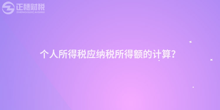 個人所得稅應納稅所得額的計算？