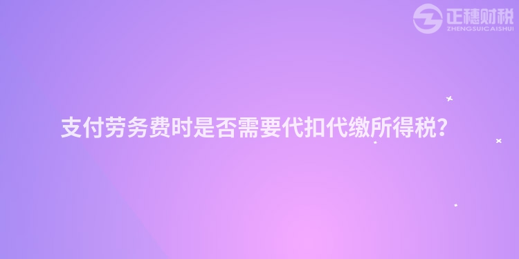 支付勞務費時是否需要代扣代繳所得稅？