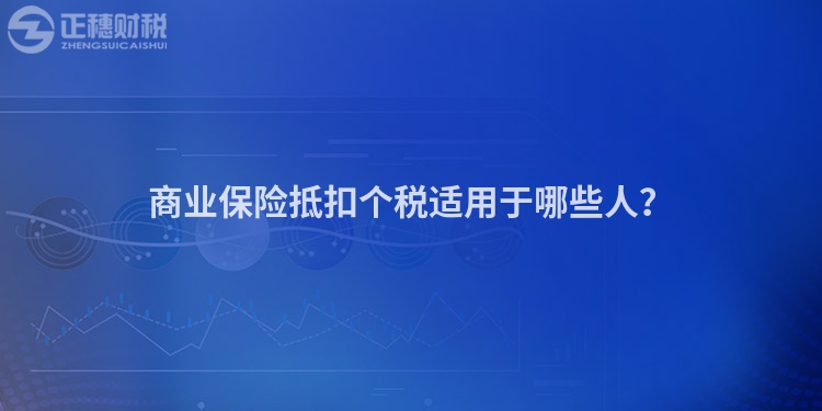商業保險抵扣個稅適用于哪些人？