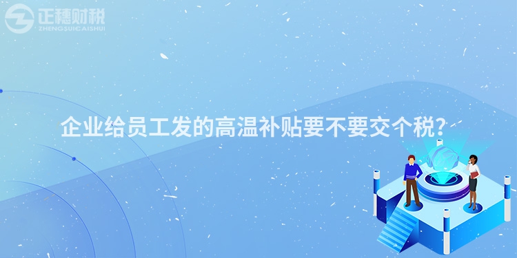 企業給員工發的高溫補貼要不要交個稅？