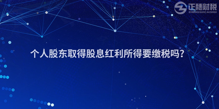 個人股東取得股息紅利所得要繳稅嗎？