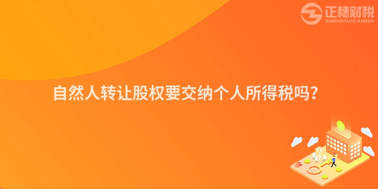 自然人轉(zhuǎn)讓股權(quán)要交納個(gè)人所得稅嗎?