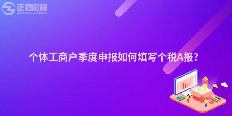 個體工商戶季度申報如何填寫個稅A報？