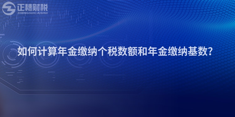 如何計算年金繳納個稅數額和年金繳納基數？