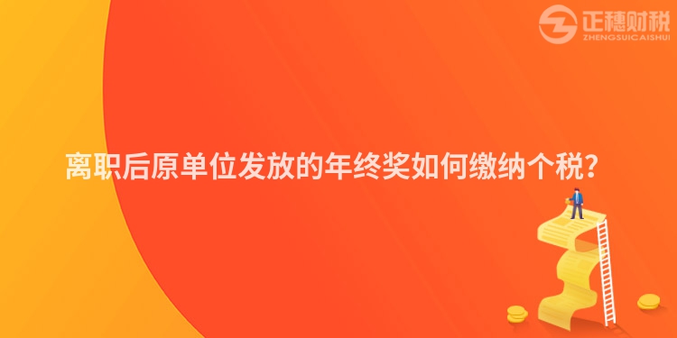 離職后原單位發(fā)放的年終獎(jiǎng)如何繳納個(gè)稅？