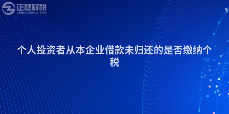 個(gè)人投資者從本企業(yè)借款未歸還的是否繳納個(gè)稅