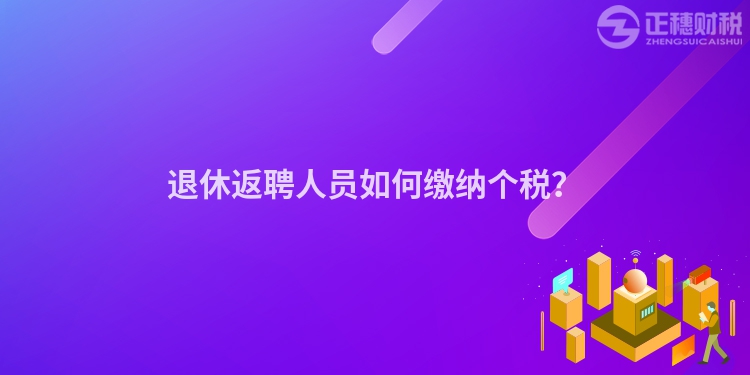 退休返聘人員如何繳納個稅？