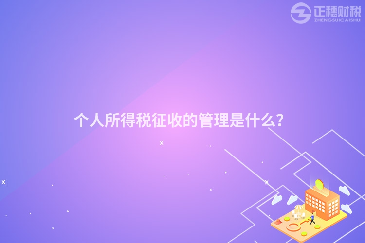 個(gè)人所得稅征收的管理是什么？