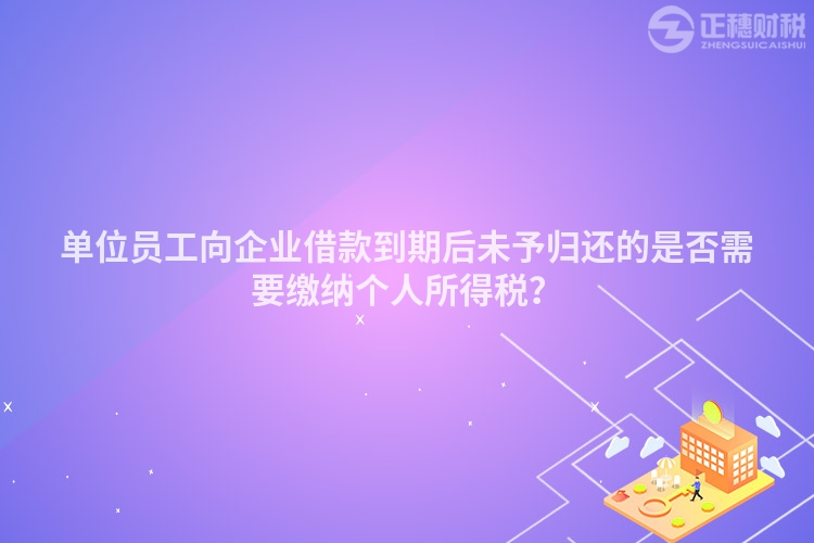 單位員工向企業(yè)借款到期后未予歸還的是否需要繳納個(gè)人所得稅？