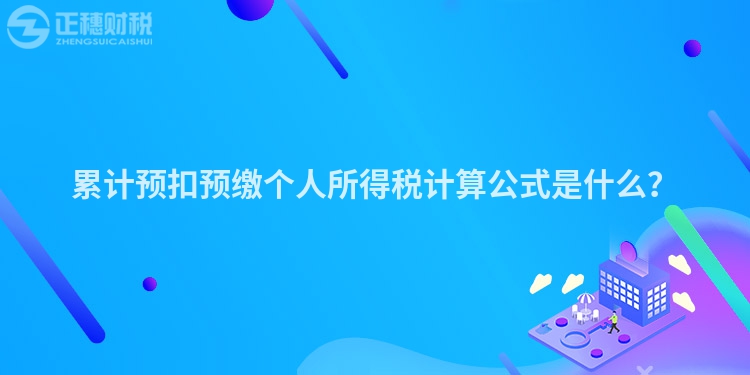 累計(jì)預(yù)扣預(yù)繳個(gè)人所得稅計(jì)算公式是什么？