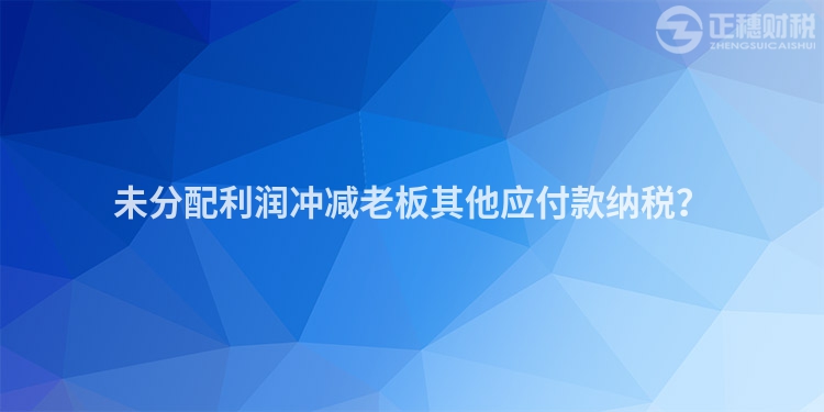 未分配利潤沖減老板其他應付款納稅？