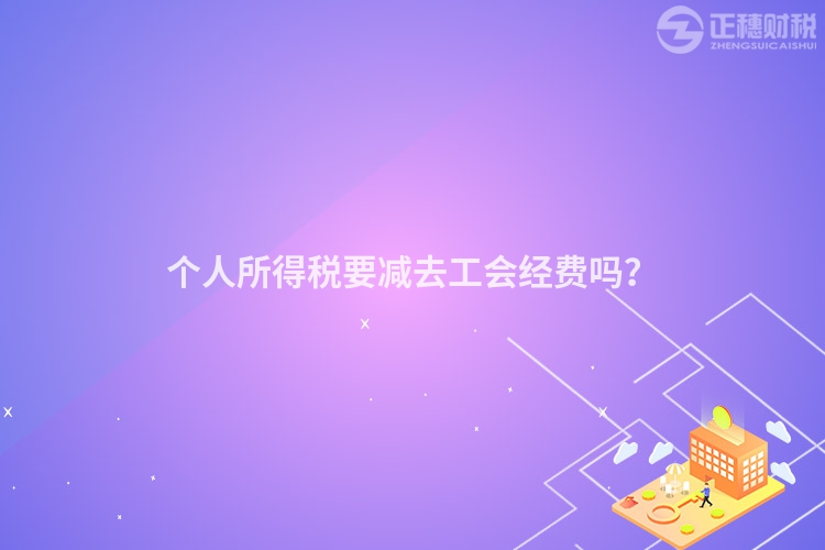 個人所得稅要減去工會經費嗎？