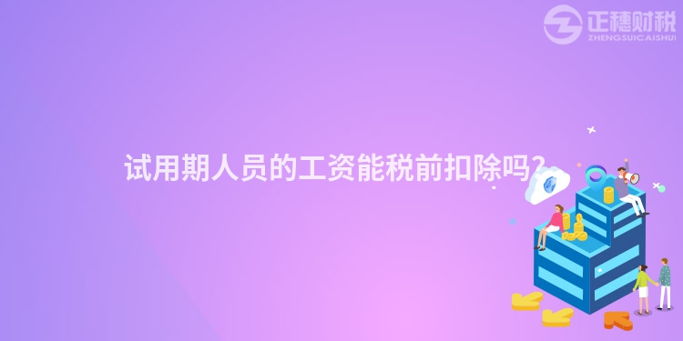 試用期人員的工資能稅前扣除嗎？
