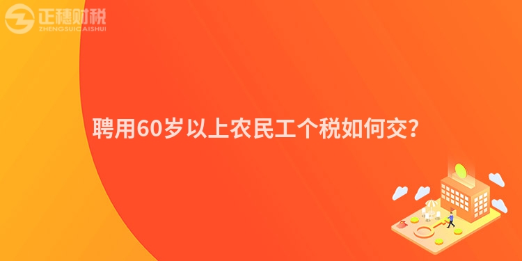 聘用60歲以上農(nóng)民工個稅如何交？