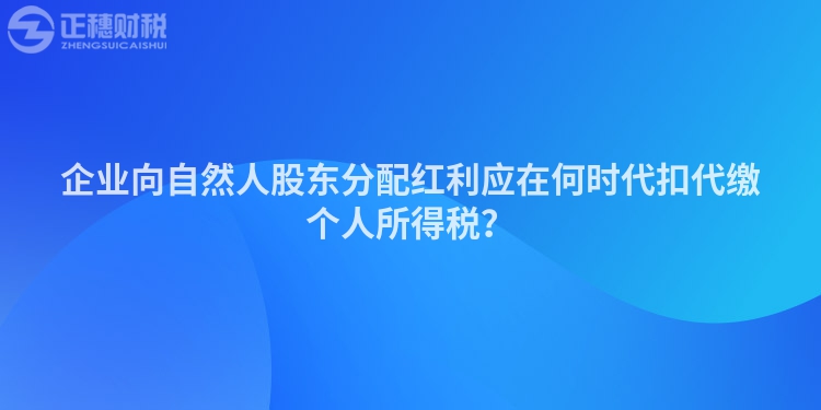 企業(yè)向自然人股東分配紅利應在何時代扣代繳個人所得稅？